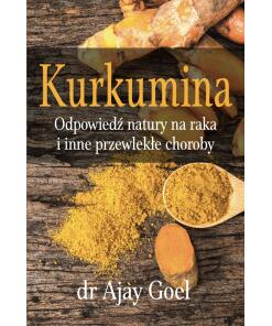 BOOK - Kurkumina. Odpowiedz natury na raka i inne przewlekle choroby (226 pages) dr Ajay Goel